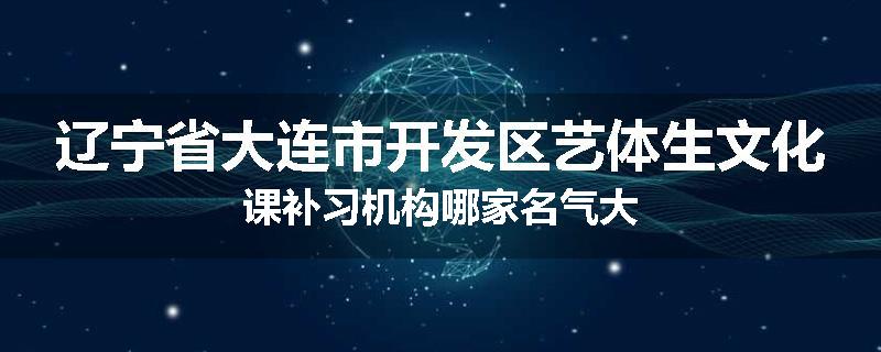 辽宁省大连市开发区艺体生文化课补习机构哪家名气大