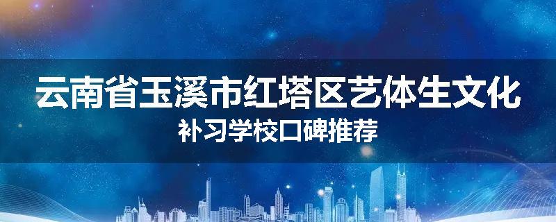 云南省玉溪市红塔区艺体生文化补习学校口碑推荐
