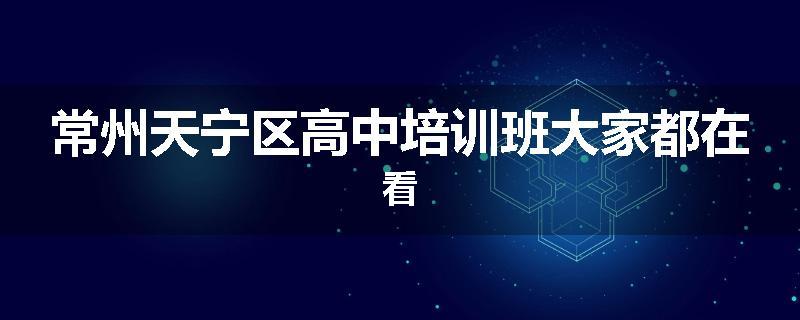 常州天宁区高中培训班大家都在看