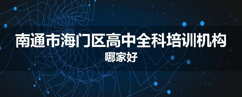 南通市海门区高中全科培训机构哪家好