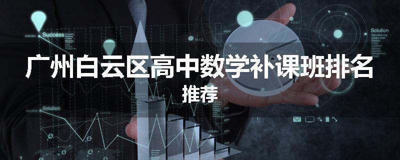广州白云区高中数学补课班排名推荐