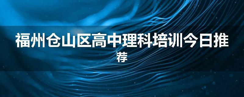 福州仓山区高中理科培训今日推荐