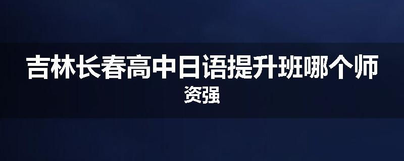 吉林长春高中日语提升班哪个师资强