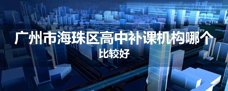 广州市海珠区高中补课机构哪个比较好