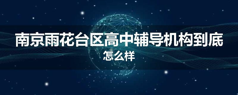 南京雨花台区高中辅导机构到底怎么样