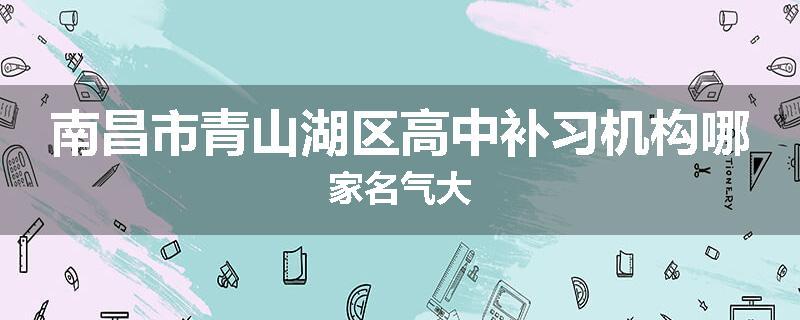南昌市青山湖区高中补习机构哪家名气大