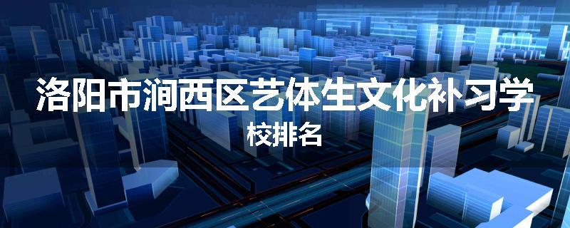 洛阳市涧西区艺体生文化补习学校排名
