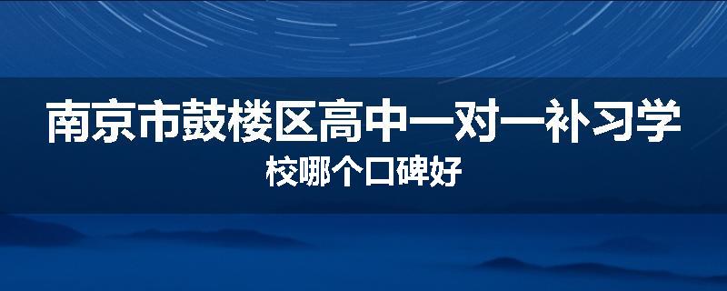 南京市鼓楼区高中一对一补习学校哪个口碑好
