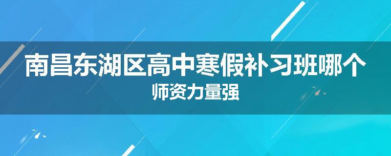 南昌东湖区高中寒假补习班哪个师资力量强