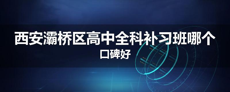 西安灞桥区高中全科补习班哪个口碑好