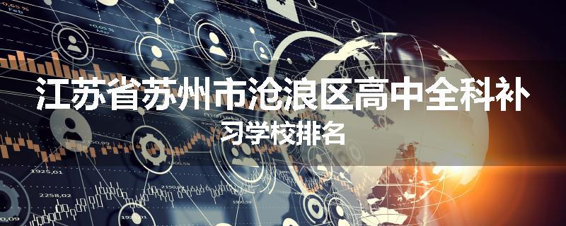 江苏省苏州市沧浪区高中全科补习学校排名