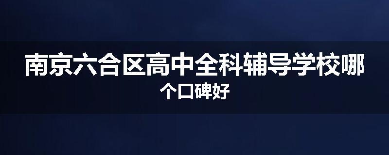 南京六合区高中全科辅导学校哪个口碑好