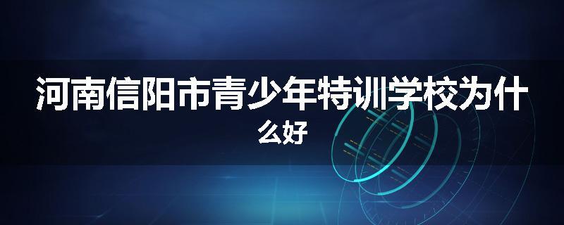 河南信阳市青少年特训学校为什么好