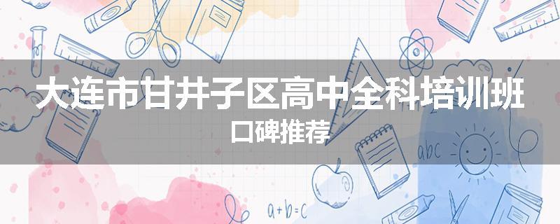 大连市甘井子区高中全科培训班口碑推荐