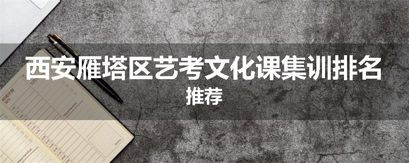 西安雁塔区艺考文化课集训排名推荐