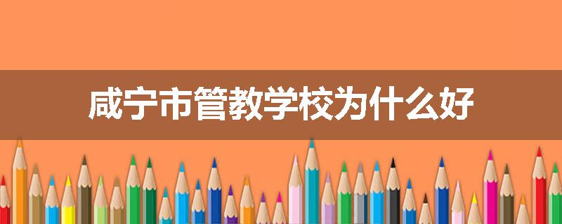 咸宁市管教学校为什么好