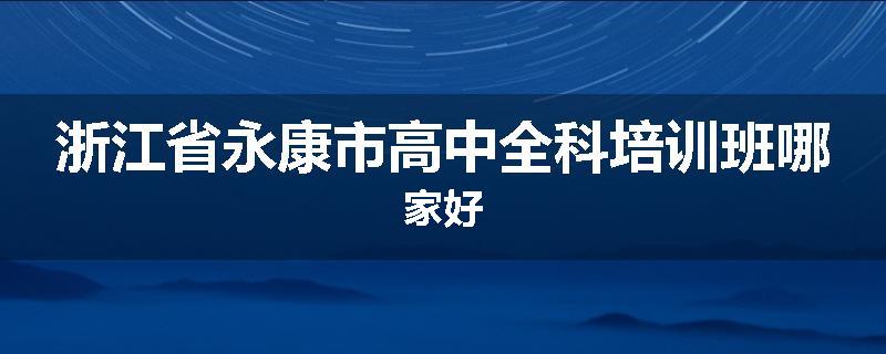 浙江省永康市高中全科培训班哪家好