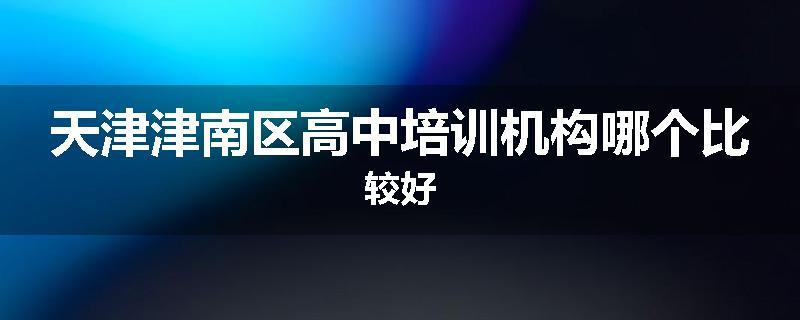 天津津南区高中培训机构哪个比较好