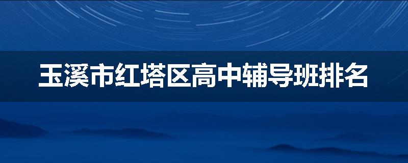 玉溪市红塔区高中辅导班排名