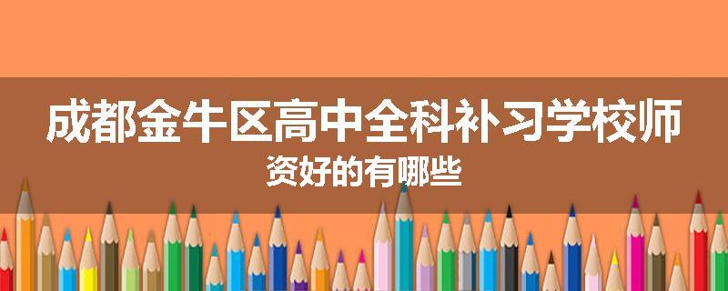 成都金牛区高中全科补习学校师资好的有哪些