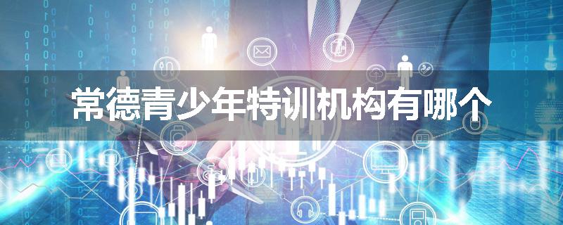 常德青少年特训机构有哪个
