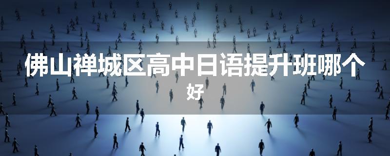 佛山禅城区高中日语提升班哪个好
