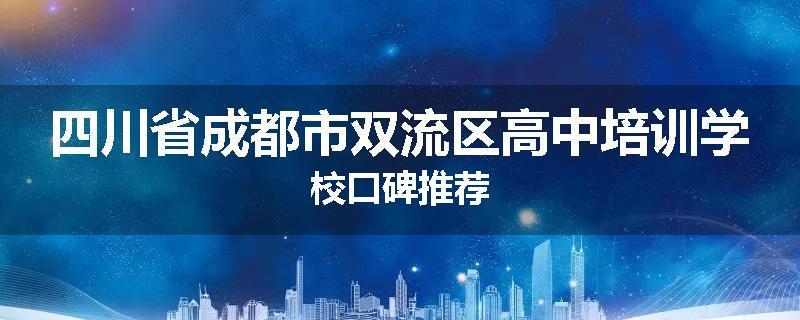 四川省成都市双流区高中培训学校口碑推荐