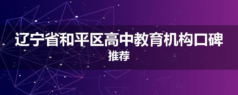 辽宁省和平区高中教育机构口碑推荐