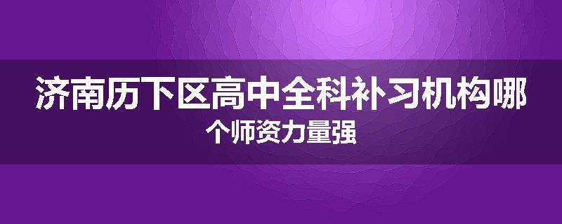 济南历下区高中全科补习机构哪个师资力量强