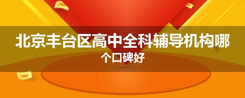 北京丰台区高中全科辅导机构哪个口碑好