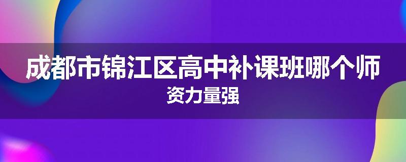 成都市锦江区高中补课班哪个师资力量强