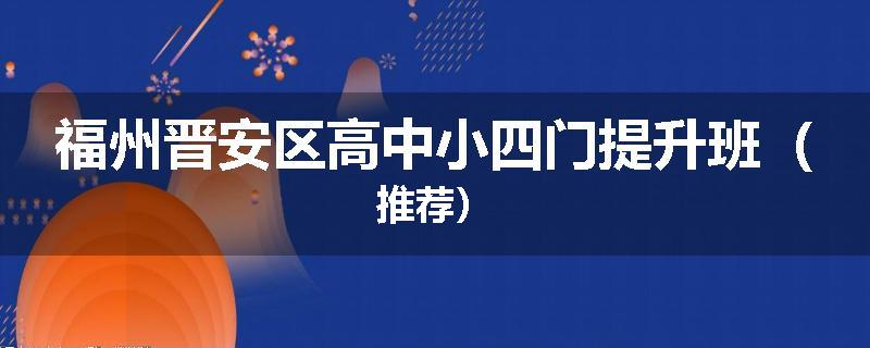 福州晋安区高中小四门提升班（推荐）