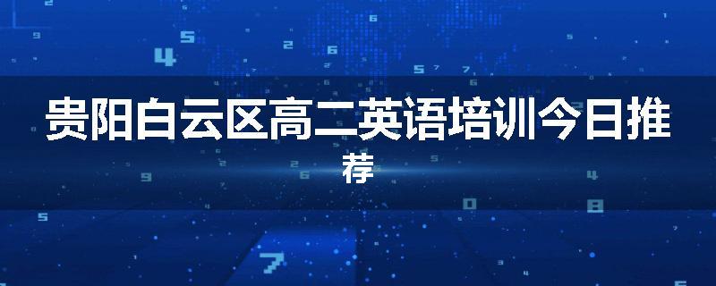 贵阳白云区高二英语培训今日推荐
