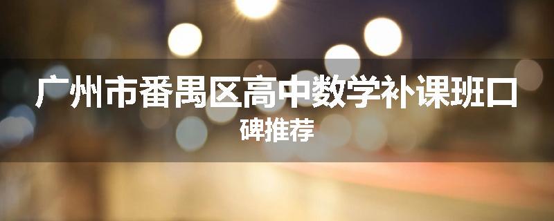 广州市番禺区高中数学补课班口碑推荐