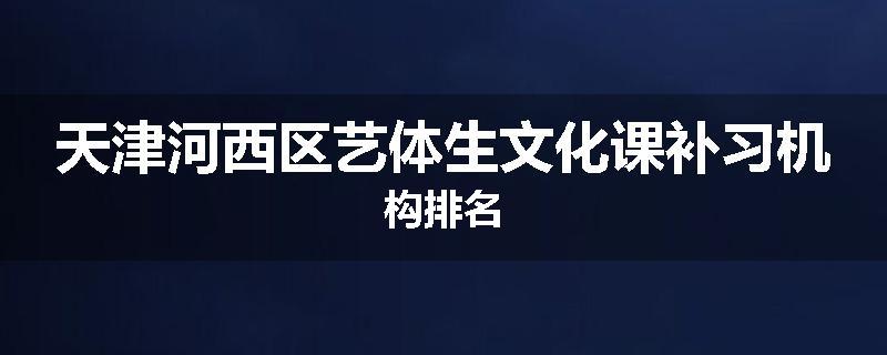 天津河西区艺体生文化课补习机构排名