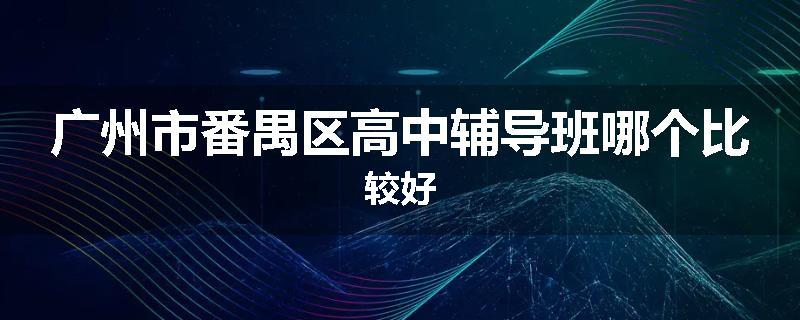 广州市番禺区高中辅导班哪个比较好