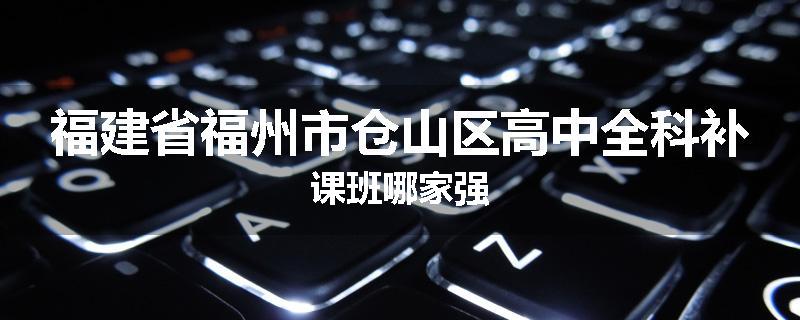 福建省福州市仓山区高中全科补课班哪家强