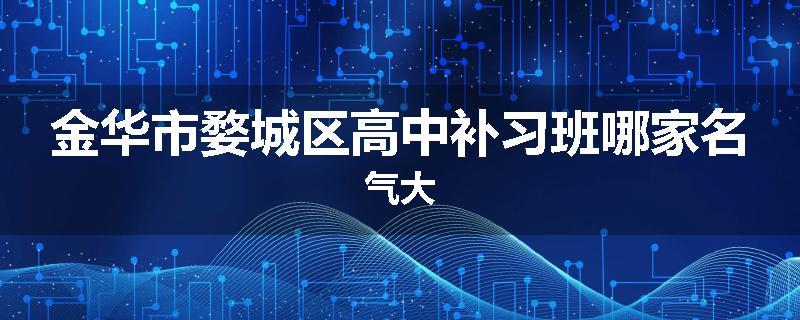 金华市婺城区高中补习班哪家名气大