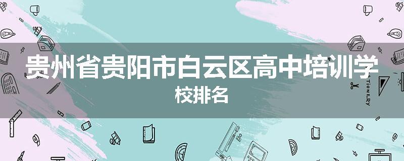 贵州省贵阳市白云区高中培训学校排名