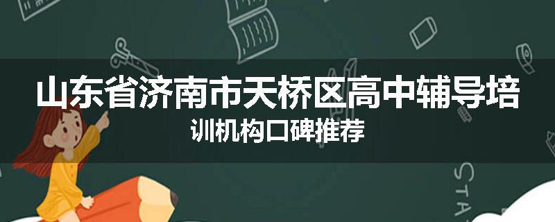 山东省济南市天桥区高中辅导培训机构口碑推荐