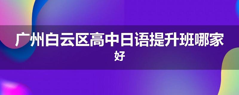 广州白云区高中日语提升班哪家好