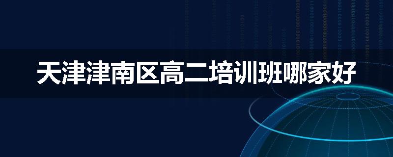 天津津南区高二培训班哪家好