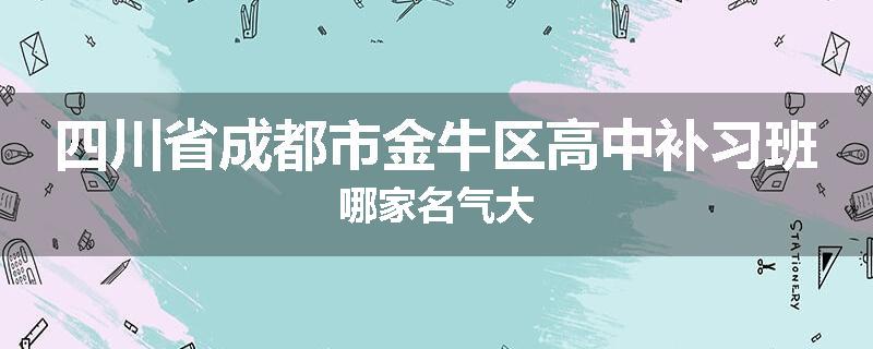 四川省成都市金牛区高中补习班哪家名气大
