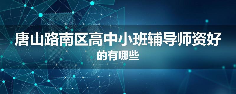唐山路南区高中小班辅导师资好的有哪些
