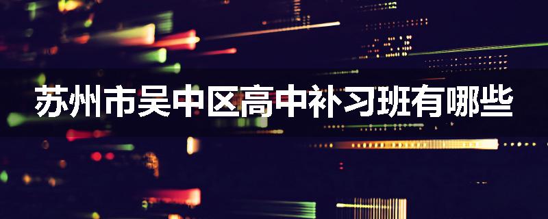 苏州市吴中区高中补习班有哪些