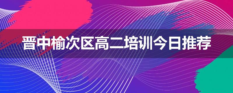 晋中榆次区高二培训今日推荐