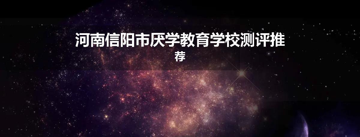河南信阳市厌学教育学校测评推荐