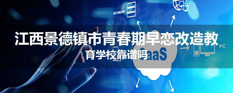 江西景德镇市青春期早恋改造教育学校靠谱吗