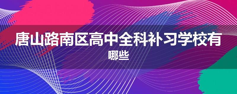 唐山路南区高中全科补习学校有哪些