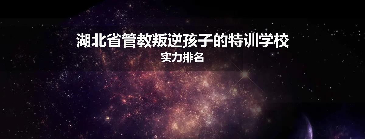 湖北省管教叛逆孩子的特训学校实力排名